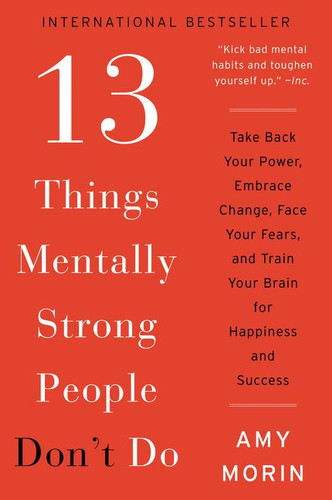 13 Things Mentally Strong People Don't Do: Take Back Your Power, Embrace Change, Face Your Fears, and Train Your Brain for Happiness and Success book cover by Amy Morin