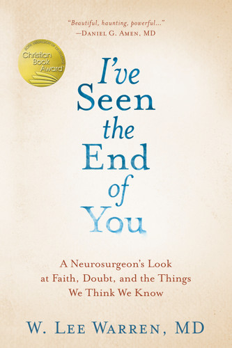 I've Seen the End of You: A Neurosurgeon's Look at Faith, Doubt, and the Things We Think We Know book cover by W. Lee Warren, M.D.