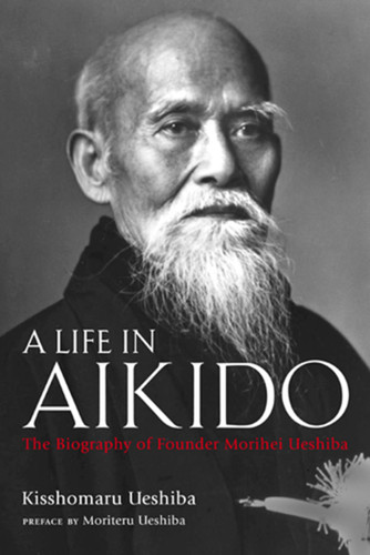 A Life in Aikido: The Biography of Founder Morihei Ueshiba book cover by Kisshomaru Ueshiba