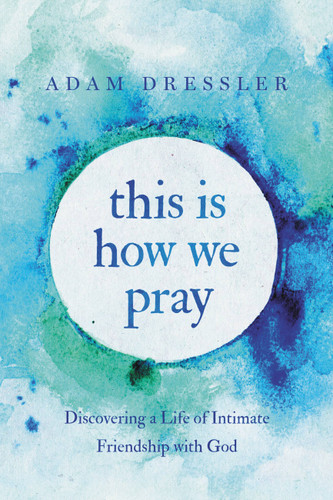 This Is How We Pray: Discovering a Life of Intimate Friendship with God book cover by Adam Dressler