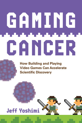 Gaming Cancer: How Building and Playing Video Games Can Accelerate Scientific Discovery book cover by Jeff Yoshimi