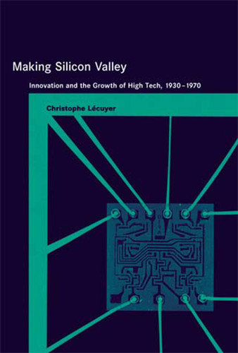 Making Silicon Valley: Innovation and the Growth of High Tech, 1930-1970 (Inside Technology) book cover by Christophe Lecuyer