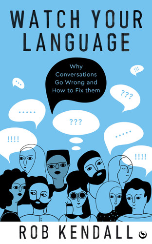 Watch Your Language: Why Conversations Go Wrong and How to Fix Them book cover by Rob Kendall