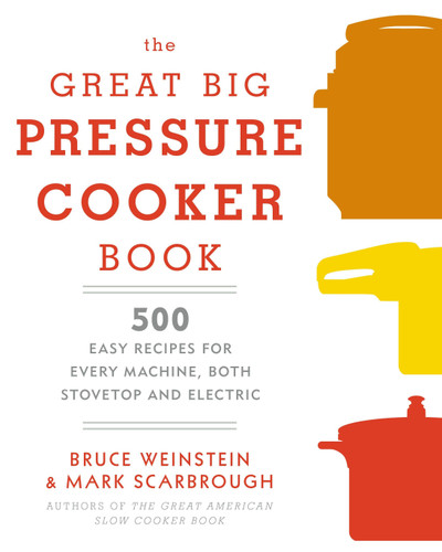 The Great Big Pressure Cooker Book: 500 Easy Recipes for Every Machine, Both Stovetop and Electric: A Cookbook book cover by Bruce Weinstein, Mark Scarbrough