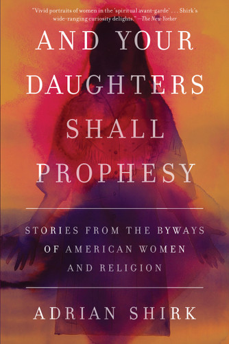 And Your Daughters Shall Prophesy: Stories From the Byways of American Women and Religion book cover by Adrian Shirk