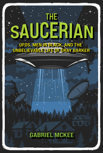 The Saucerian: UFOs, Men in Black, and the Unbelievable Life of Gray Barker book cover by Gabriel Mckee