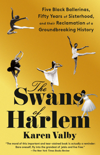 The Swans of Harlem: Five Black Ballerinas, Fifty Years of Sisterhood, and Their Reclamation of a Groundbreaking History book cover by Karen Valby