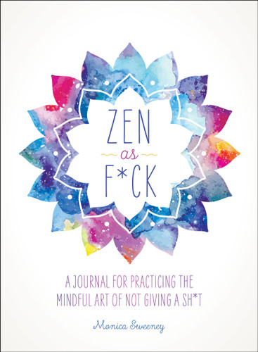 Zen as F*ck: A Journal for Practicing the Mindful Art of Not Giving a Sh*t (Zen as F*ck Journals) book cover by Monica Sweeney