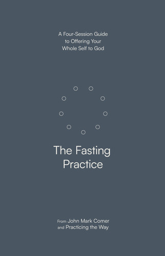 The Fasting Practice: A Four-Session Guide to Offering Your Whole Self to God book cover by John Mark Comer, Practicing the Way
