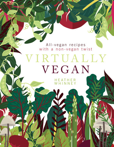 Virtually Vegan: All-Vegan Recipes with a Non-Vegan Twist book cover by Heather Whinney