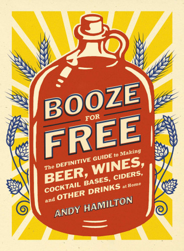 Booze for Free: The Definitive Guide to Making Beer, Wines, Cocktail Bases, Ciders, and Other Drinks at Home book cover by Andy Hamilton