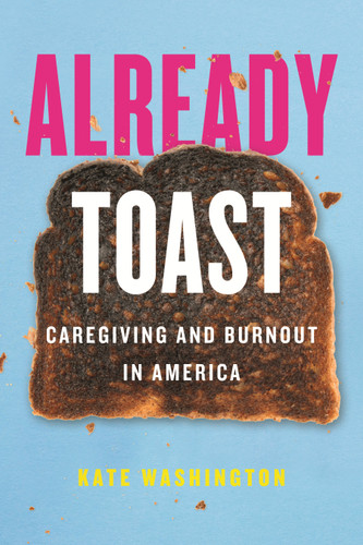 Already Toast: Caregiving and Burnout in America book cover by Kate Washington