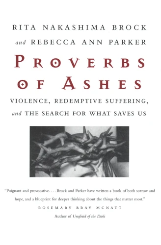 Proverbs of Ashes: Violence, Redemptive Suffering, and the Search for What Saves Us book cover by Rita Nakashima Brock, Rebecca Ann Parker