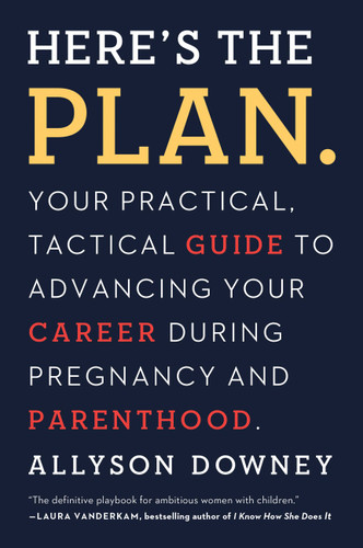 Here's the Plan.: Your Practical, Tactical Guide to Advancing Your Career During Pregnancy and Parenthood book cover by Allyson Downey