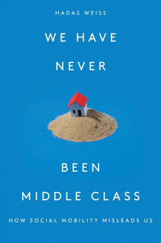 We Have Never Been Middle Class: How Social Mobility Misleads Us book cover by Hadas Weiss