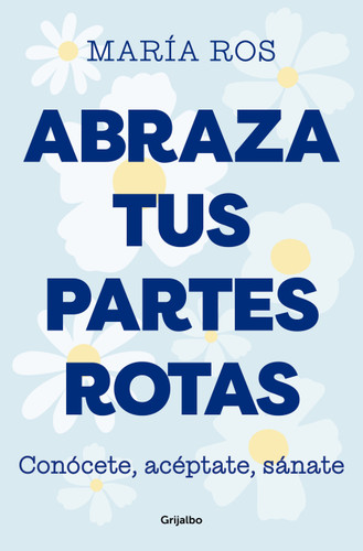 Abraza tus partes rotas: Conócete, acéptate, sánate / Embrace Your Broken Bits. Know Yourself, Accept Yourself, Heal Yourself book cover by María Ros