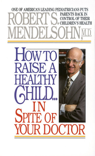 How to Raise a Healthy Child in Spite of Your Doctor: One of America's Leading Pediatricians Puts Parents Back in Control of Their Children's Health book cover by Robert S. Mendelsohn, MD