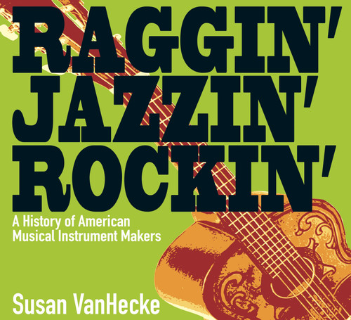 Raggin' Jazzin' Rockin': A History of American Musical Instrument Makers book cover by Susan VanHecke