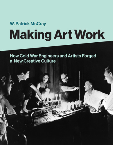 Making Art Work: How Cold War Engineers and Artists Forged a New Creative Culture book cover by W. Patrick Mccray