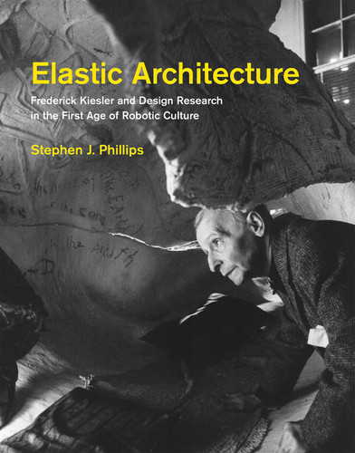Elastic Architecture: Frederick Kiesler and Design Research in the First Age of Robotic Culture book cover by Stephen J. Phillips