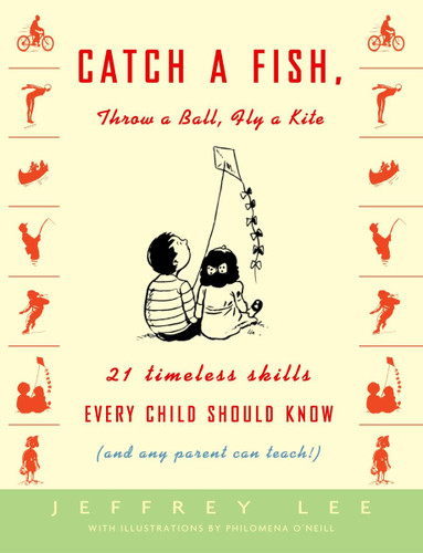 Catch a Fish, Throw a Ball, Fly a Kite: 21 Timeless Skills Every Child Should Know (and Any Parent Can Teach!) book cover by Jeffrey Lee