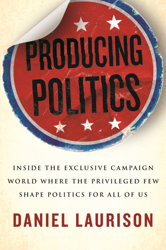 Producing Politics: Inside the Exclusive Campaign World Where the Privileged Few Shape Politics for All of Us book cover by Daniel Laurison