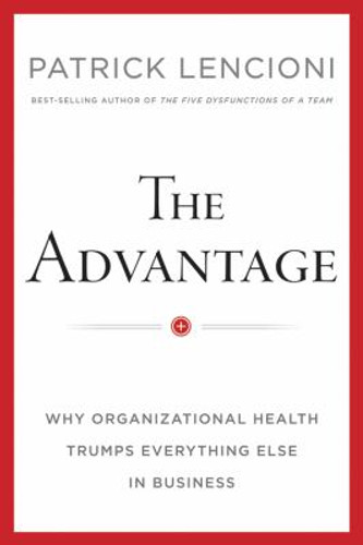 The Advantage: Why Organizational Health Trumps Everything Else In Business Cover