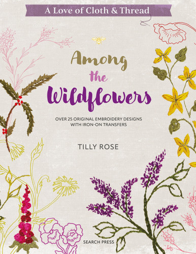 A Love of Cloth and Thread: Among the Wildflowers: Over 25 original embroidery designs with iron-on transfers book cover by Tilly Rose