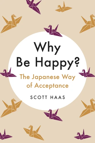 Why Be Happy?: The Japanese Way of Acceptance book cover by Scott Haas