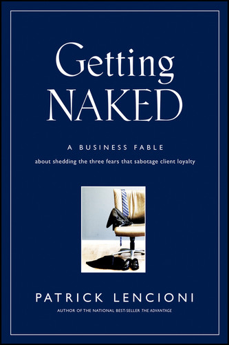 Getting Naked: A Business Fable About Shedding The Three Fears That Sabotage Client Loyalty (J-B Lencioni Series) book cover by Patrick M. Lencioni