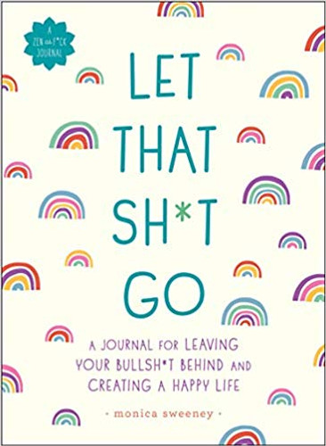Let That Sh*t Go: A Journal for Leaving Your Bullsh*t Behind and Creating a Happy Life ( Zen as F*ck Journals ) Cover
