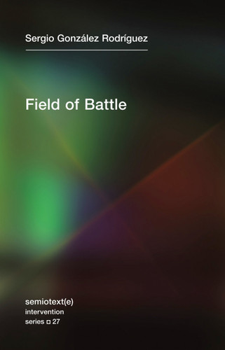 Field of Battle (Semiotext(e) / Intervention Series) book cover by Sergio Gonzalez Rodriguez