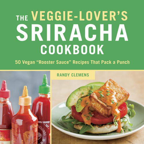 The Veggie-Lover's Sriracha Cookbook: 50 Vegan "Rooster Sauce" Recipes that Pack a Punch book cover by Randy Clemens