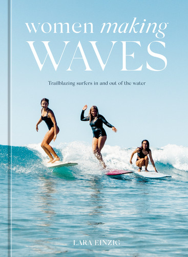 Women Making Waves: Trailblazing Surfers In and Out of the Water book cover by Lara Einzig