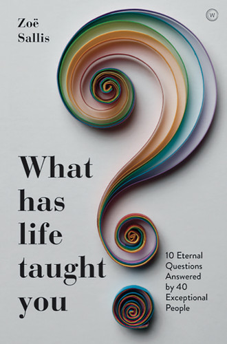 What Has Life Taught You?: 10 Eternal Questions Answered by 40 Exceptional People book cover by Zoe Sallis