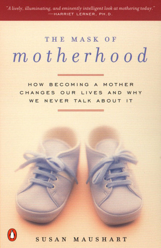 The Mask of Motherhood: How Becoming a Mother Changes Our Lives and Why We Never Talk About It book cover by Susan Maushart