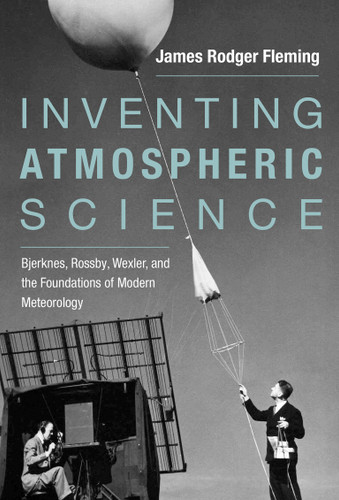 Inventing Atmospheric Science: Bjerknes, Rossby, Wexler, and the Foundations of Modern Meteorology book cover by James Rodger Fleming