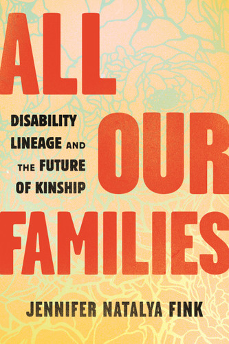 All Our Families: Disability Lineage and the Future of Kinship book cover by Jennifer Natalya Fink