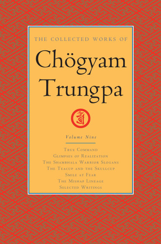 The Collected Works of Chögyam Trungpa, Volume 9: True Command - Glimpses of Realization - Shambhala Warrior Slogans - The Teacup and the Skullcup - Smile at Fear - The Mishap Lineage - Selected Writings book cover by Chogyam Trungpa