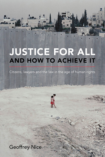 Justice For All and How to Achieve It: Citizens, lawyers and the law in the age of human rights book cover by Geoffrey Nice