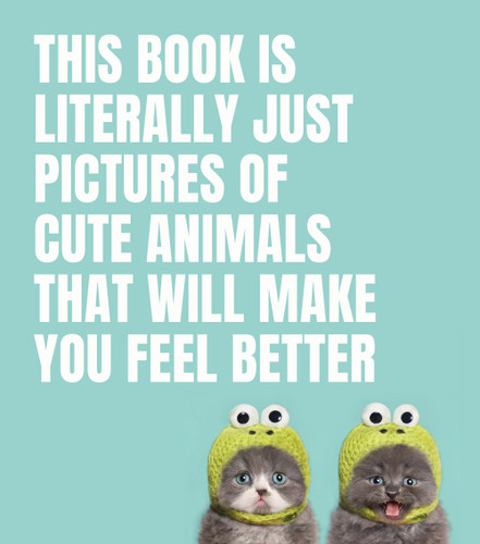 This Book Is Literally Just Pictures of Cute Animals That Will Make You Feel Better (LITERALLY JUST PICTURES) book cover by 