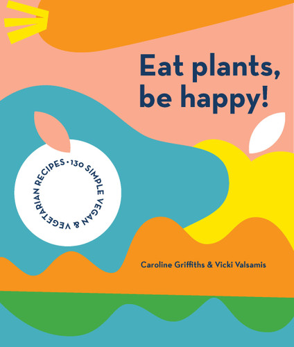 Eat Plants, Be Happy: 130 Simple Vegan and Vegetarian Recipes book cover by Caroline Griffiths, Vicki Valsamis