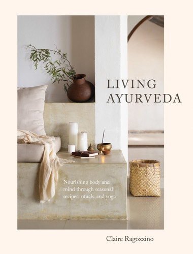 Living Ayurveda: Nourishing Body and Mind through Seasonal Recipes, Rituals, and Yoga book cover by Claire Ragozzino