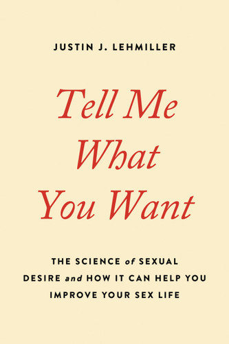 Tell Me What You Want: The Science of Sexual Desire and How It Can Help You Improve Your Sex Life book cover by Justin J. Lehmiller