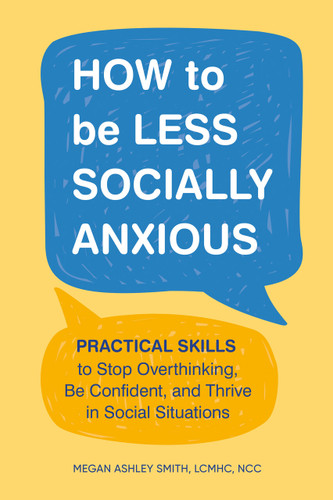 How to Be Less Socially Anxious: Practical Skills to Stop Overthinking, Be Confident, and Thrive in Social Situations book cover by Megan Ashley Smith, LCMHC, NCC