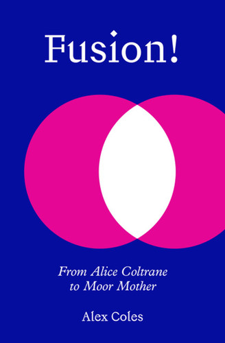 Fusion!: From Alice Coltrane to Moor Mother book cover by Alex Coles