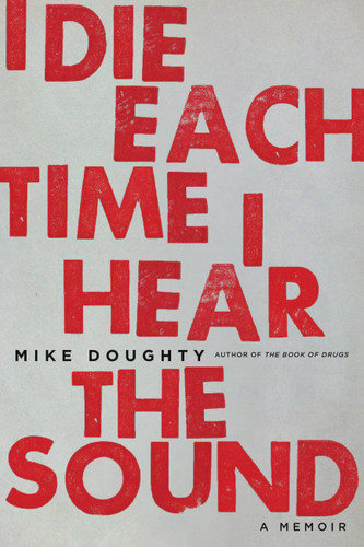I Die Each Time I Hear the Sound: A Memoir book cover by Mike Doughty