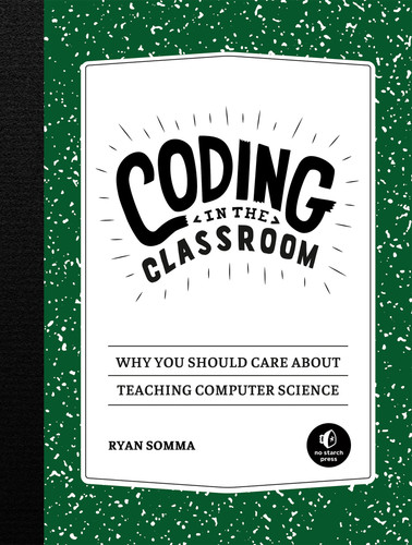 Coding in the Classroom: Why You Should Care About Teaching Computer Science book cover by Ryan Somma