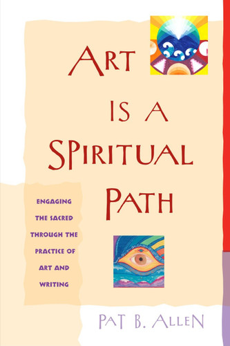Art Is a Spiritual Path: Engaging the Sacred through the Practice of Art and Writing book cover by Pat B. Allen