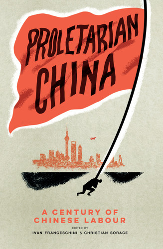 Proletarian China: A Century of Chinese Labour book cover by Ivan Franceschini, Christian Sorace